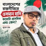বাংলাদেশের রাজনীতিতে ওসমান হাদি কতোটা প্রাসঙ্গিক এবং কেন?