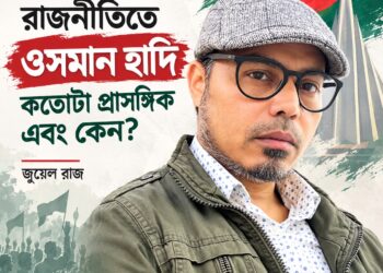 বাংলাদেশের রাজনীতিতে ওসমান হাদি কতোটা প্রাসঙ্গিক এবং কেন?