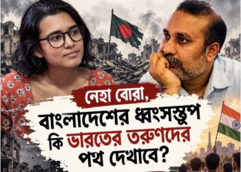 নেহা বোরা ,বাংলাদেশের ধ্বংসস্তুপ কি ভারতের তরুণদের পথ দেখাবে ?